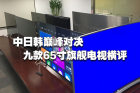 <b>中日韩巅峰对决 九款65寸旗舰电视横评</b>