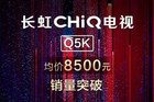 <b>长虹CHiQ电视Q5K均价8500元 销量破5万台</b>