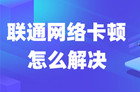 联通网络卡顿怎么解决